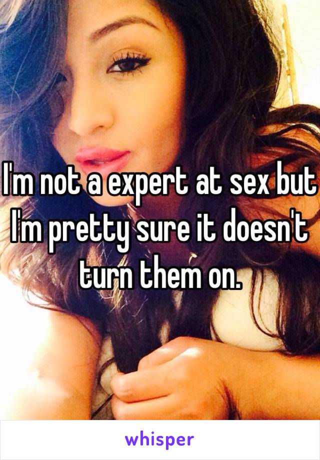 I'm not a expert at sex but I'm pretty sure it doesn't  turn them on. 