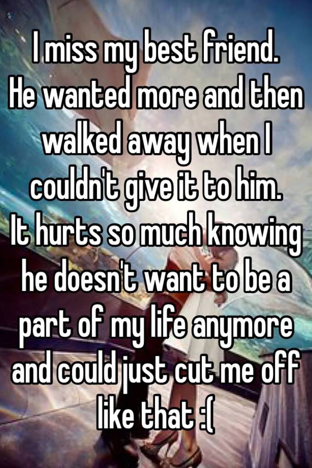 I miss my best friend. He wanted more and then walked away when I ...