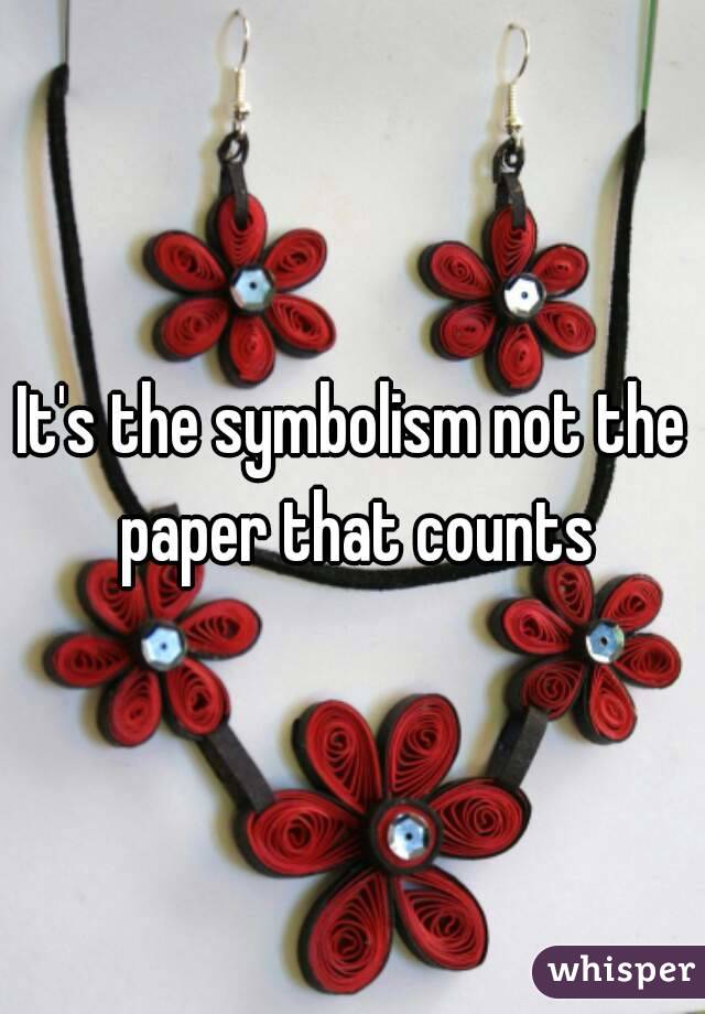 It's the symbolism not the paper that counts