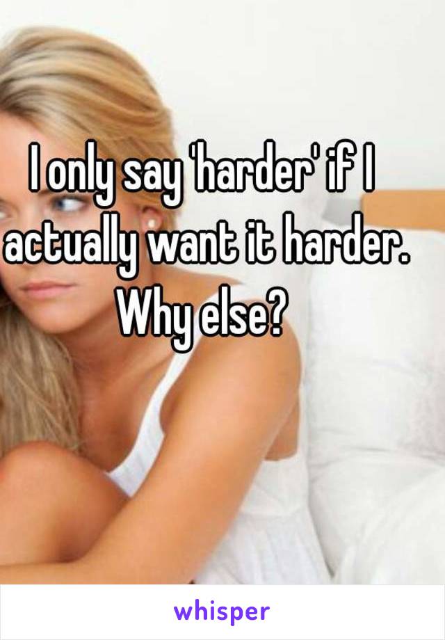 I only say 'harder' if I actually want it harder. Why else? 