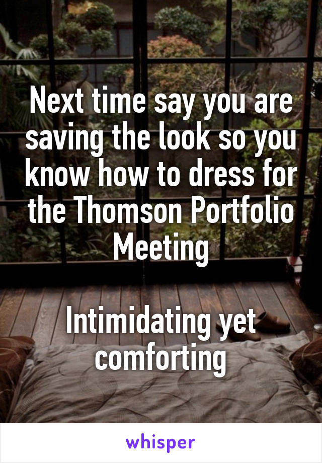 Next time say you are saving the look so you know how to dress for the Thomson Portfolio Meeting

Intimidating yet comforting
