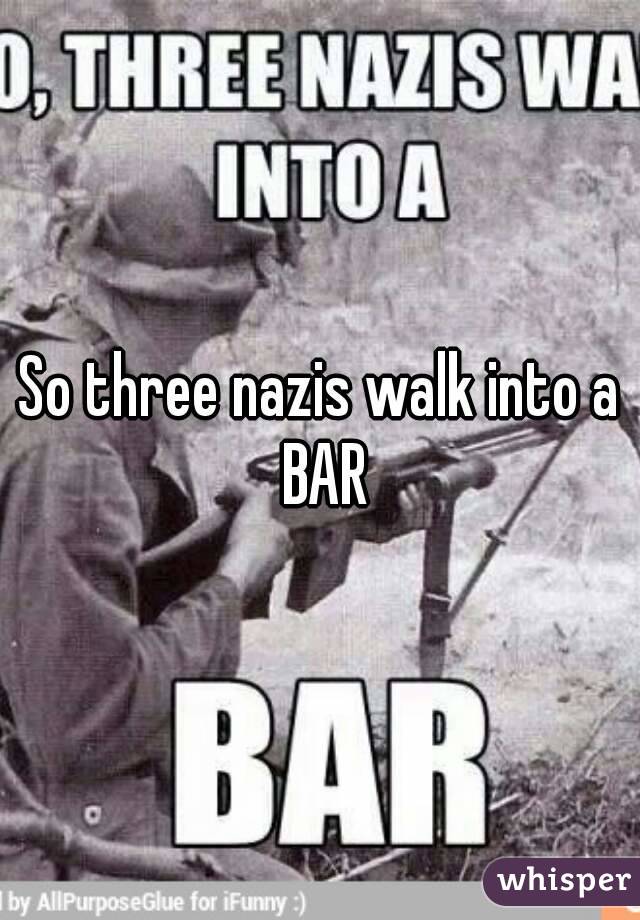 So three nazis walk into a BAR