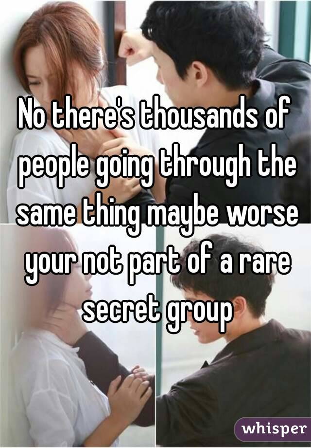 No there's thousands of people going through the same thing maybe worse your not part of a rare secret group
