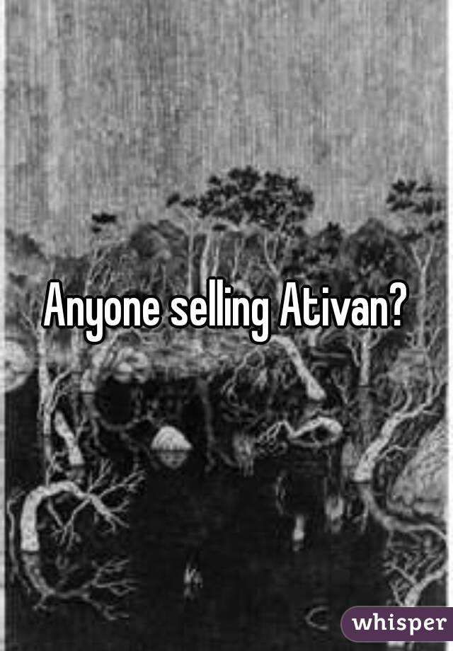 Anyone selling Ativan?