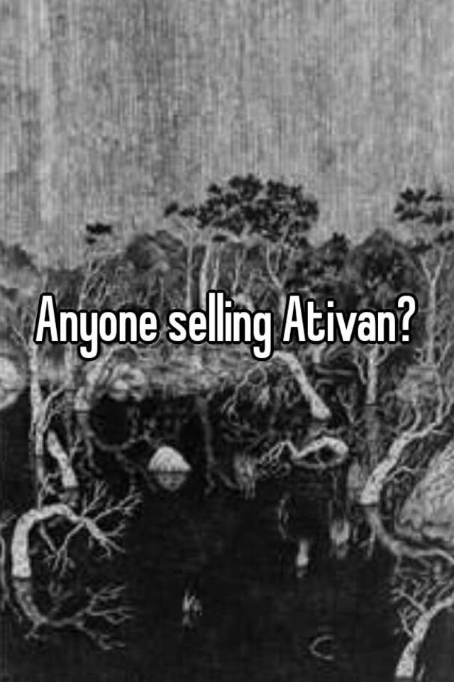 Anyone selling Ativan?