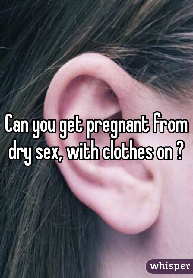 Can You Get Pregnant With Dry Sex 47