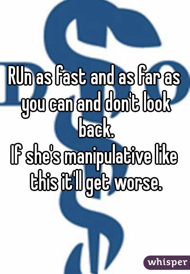 RUn as fast and as far as you can and don't look back.
If she's manipulative like this it'll get worse.