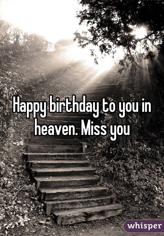 Happy birthday to you in heaven. Miss you