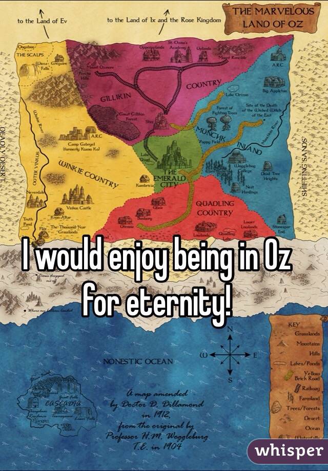 I would enjoy being in Oz for eternity!