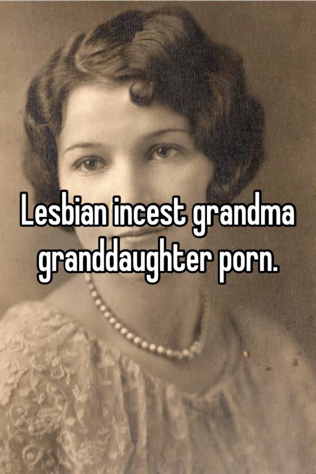 Lesbian Incest Grandma Granddaughter Porn