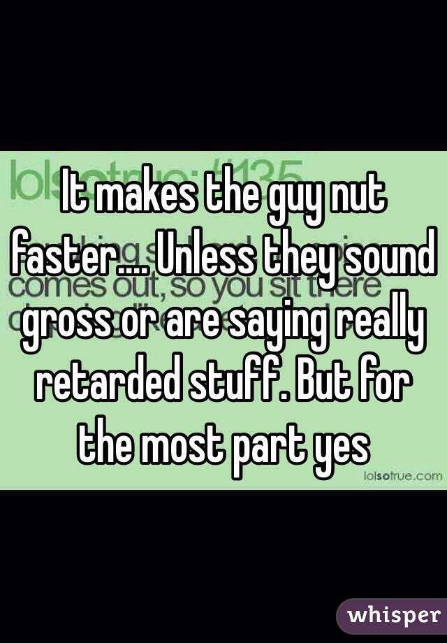 It makes the guy nut faster.... Unless they sound gross or are saying really retarded stuff. But for the most part yes