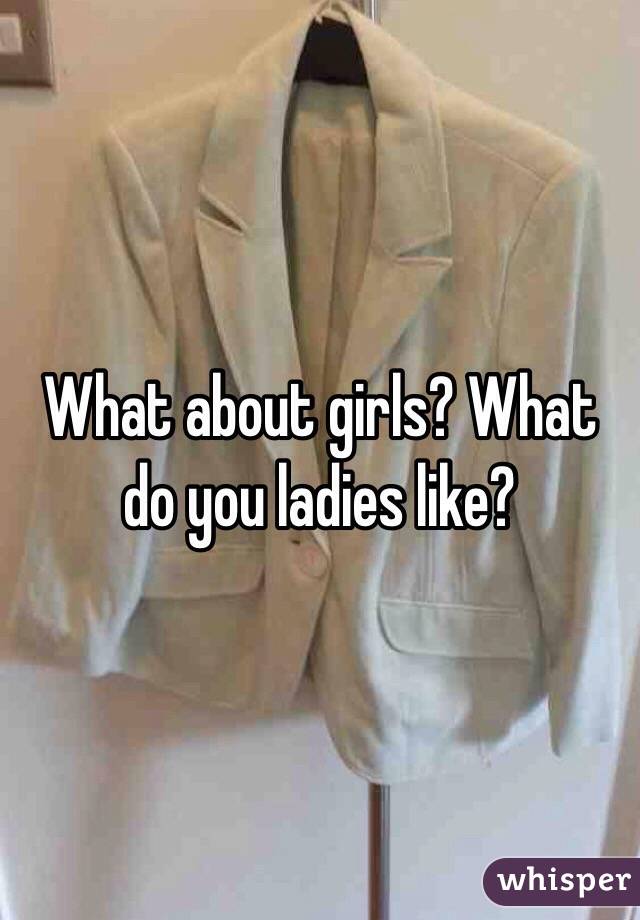 What about girls? What do you ladies like?