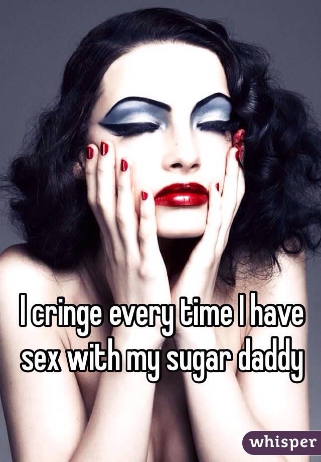 I cringe every time I have sex with my sugar daddy 