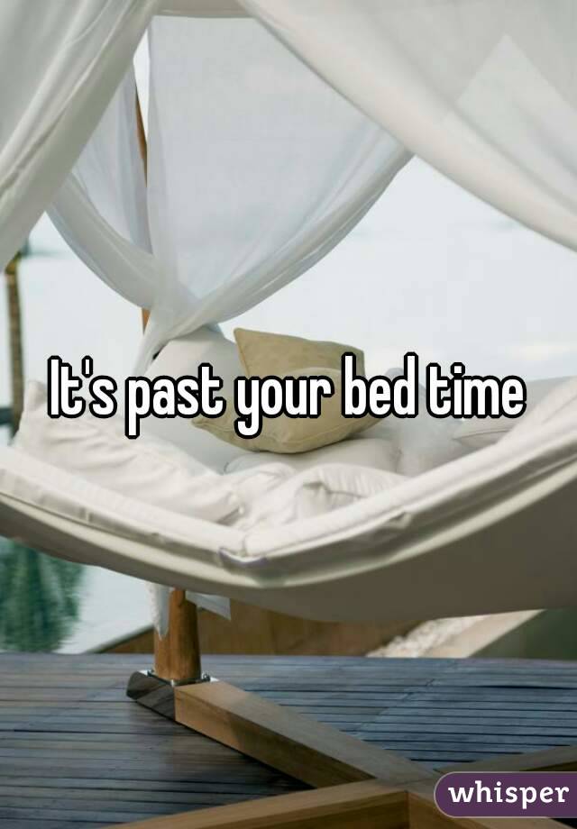 It's past your bed time