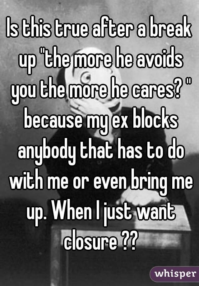 Is this true after a break up "the more he avoids you the more he cares? " because my ex blocks anybody that has to do with me or even bring me up. When I just want closure ??