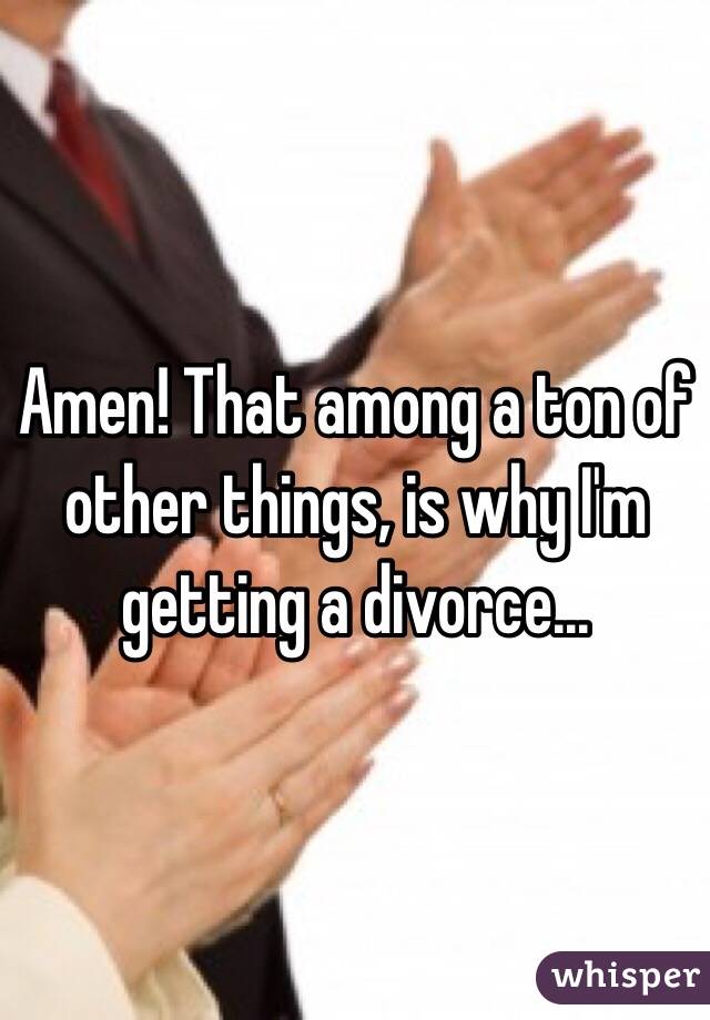 Amen! That among a ton of other things, is why I'm getting a divorce...