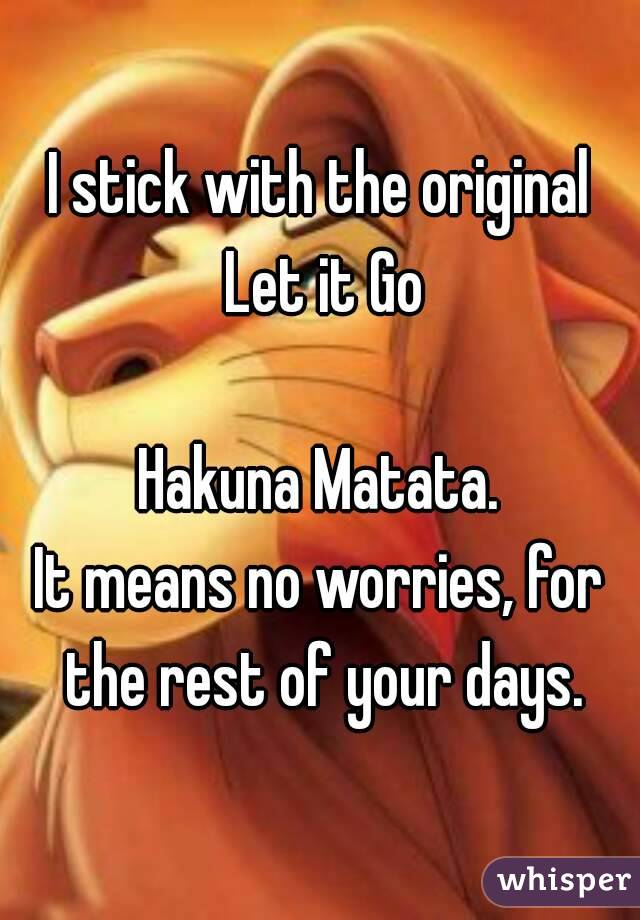 I stick with the original Let it Go

Hakuna Matata.
It means no worries, for the rest of your days.