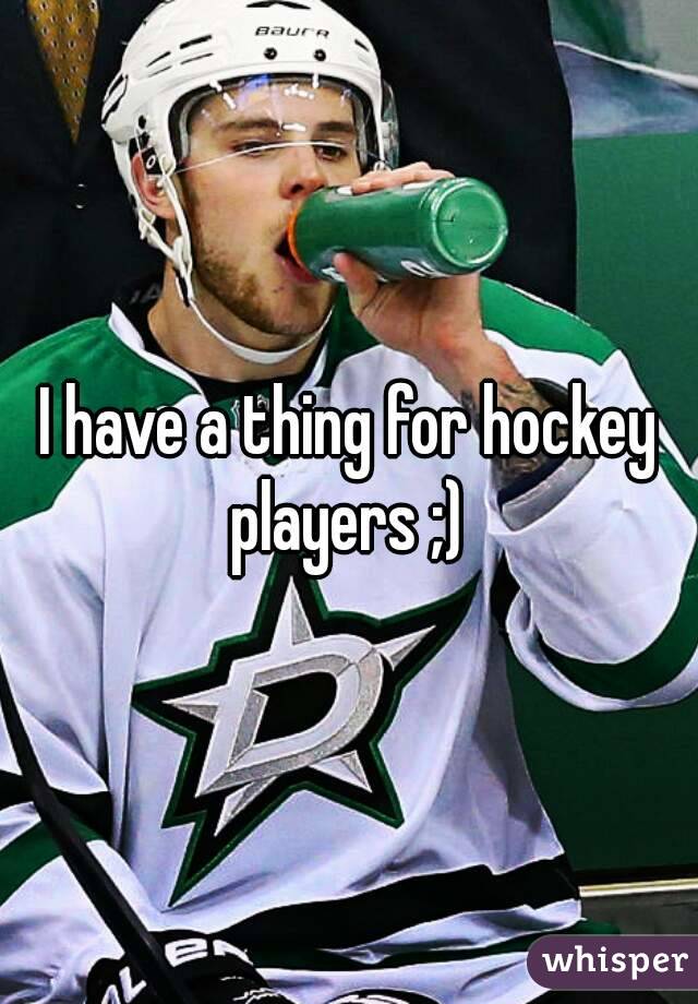 I have a thing for hockey players ;) 