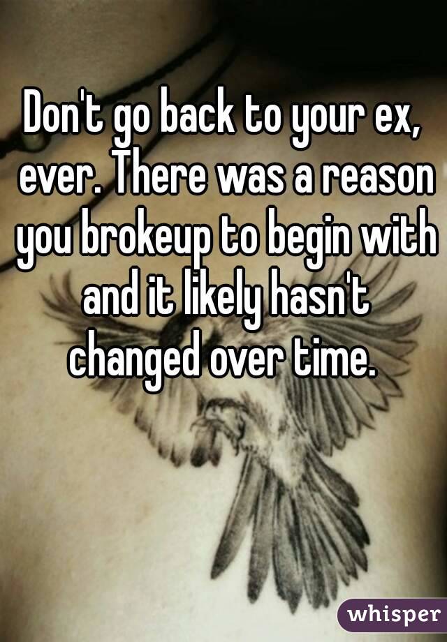 Don't go back to your ex, ever. There was a reason you brokeup to begin with and it likely hasn't changed over time. 