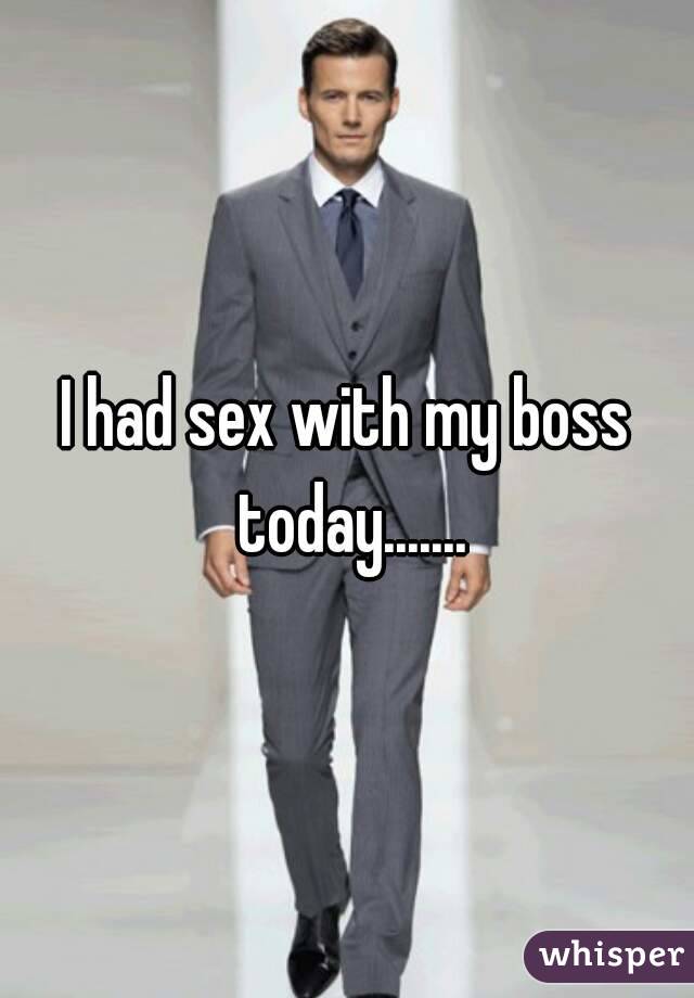 I had sex with my boss today.......