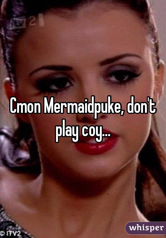 Cmon Mermaidpuke, don&#39;t play coy. - 0516186c915cc34525158f57e42bd5406821b-wm