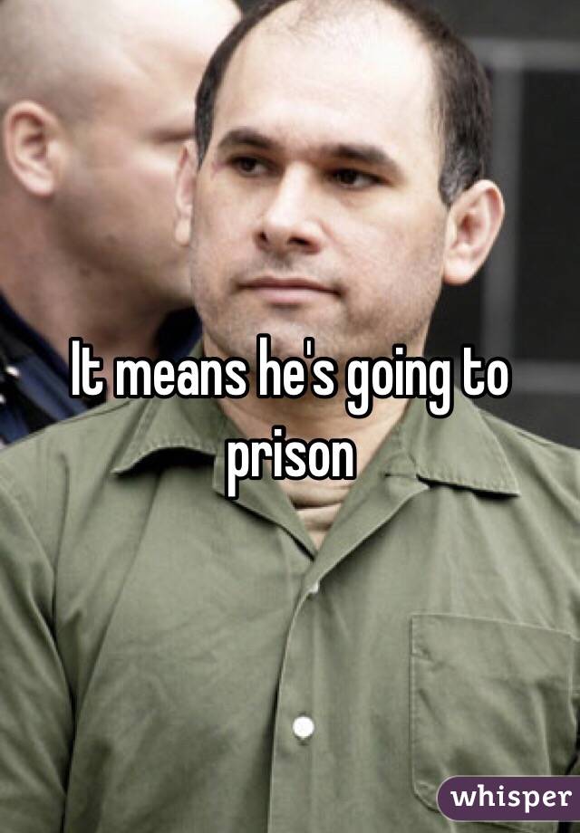 It means he's going to prison 
