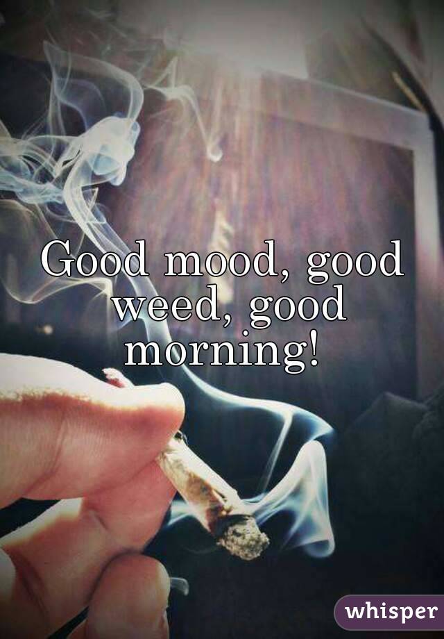 Good mood, good weed, good morning! 