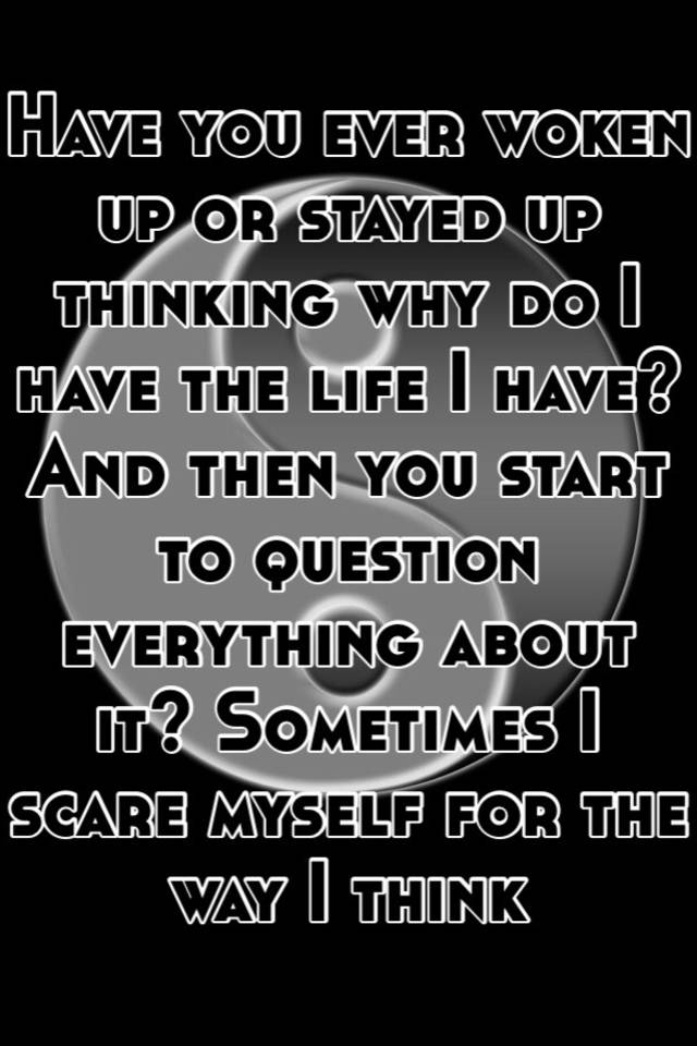 have-you-ever-woken-up-or-stayed-up-thinking-why-do-i-have-the-life-i