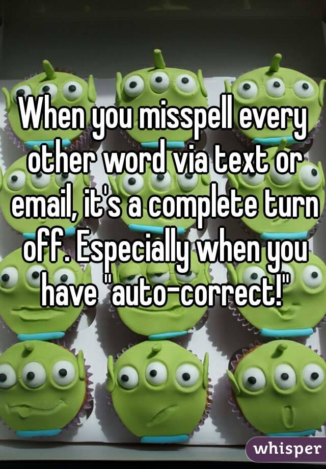 When you misspell every other word via text or email, it's a complete turn off. Especially when you have "auto-correct!"