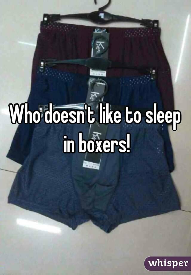 Who doesn't like to sleep in boxers!