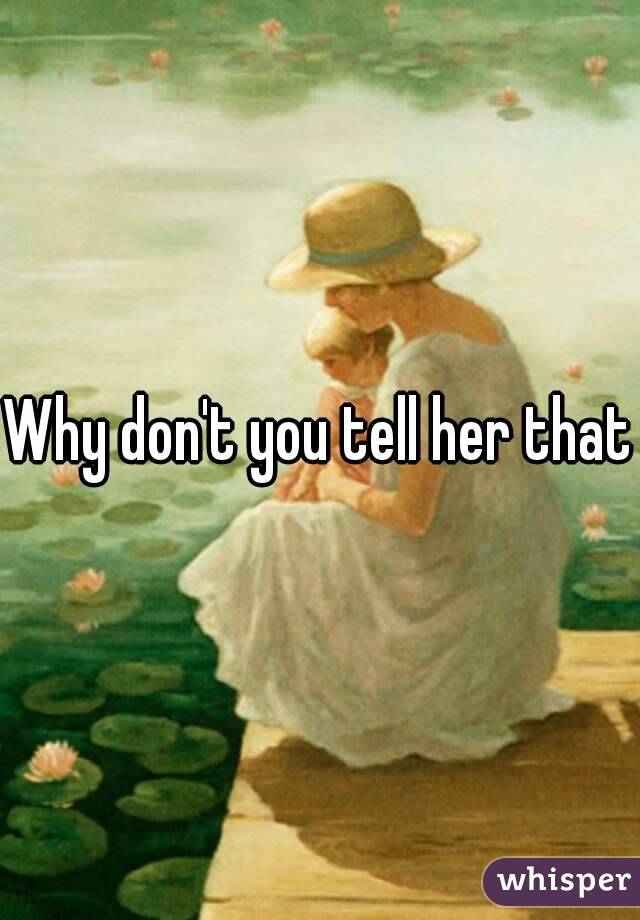 Why don't you tell her that