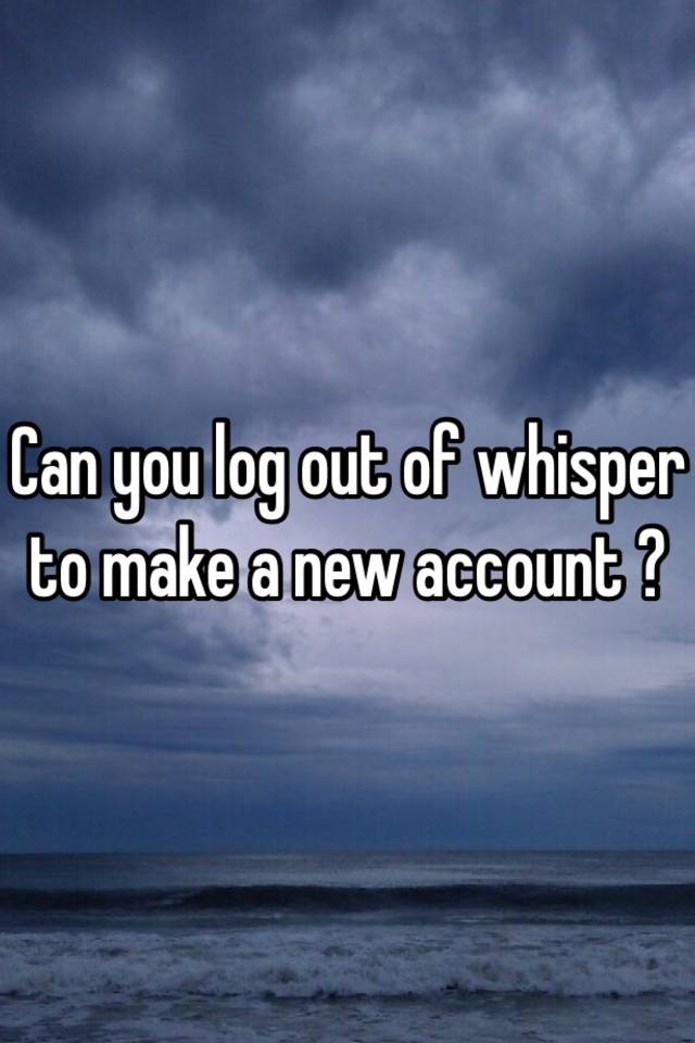 can-you-log-out-of-whisper-to-make-a-new-account