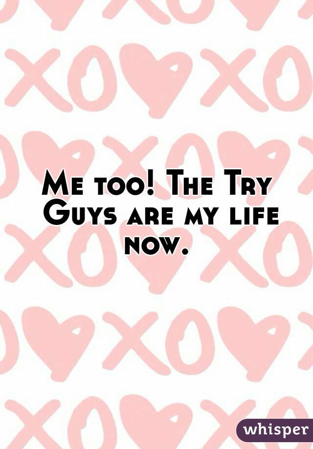 Me too! The Try Guys are my life now. 