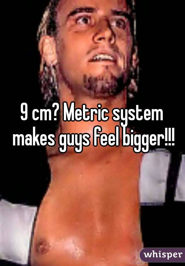 9 cm? Metric system makes guys feel bigger!!!