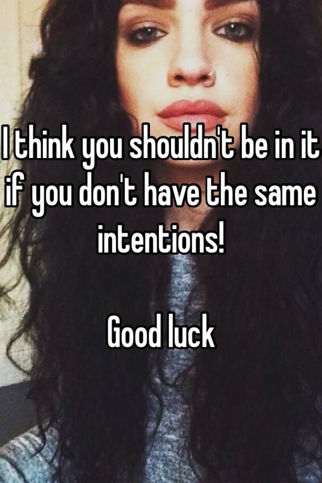 i-think-you-shouldn-t-be-in-it-if-you-don-t-have-the-same-intentions