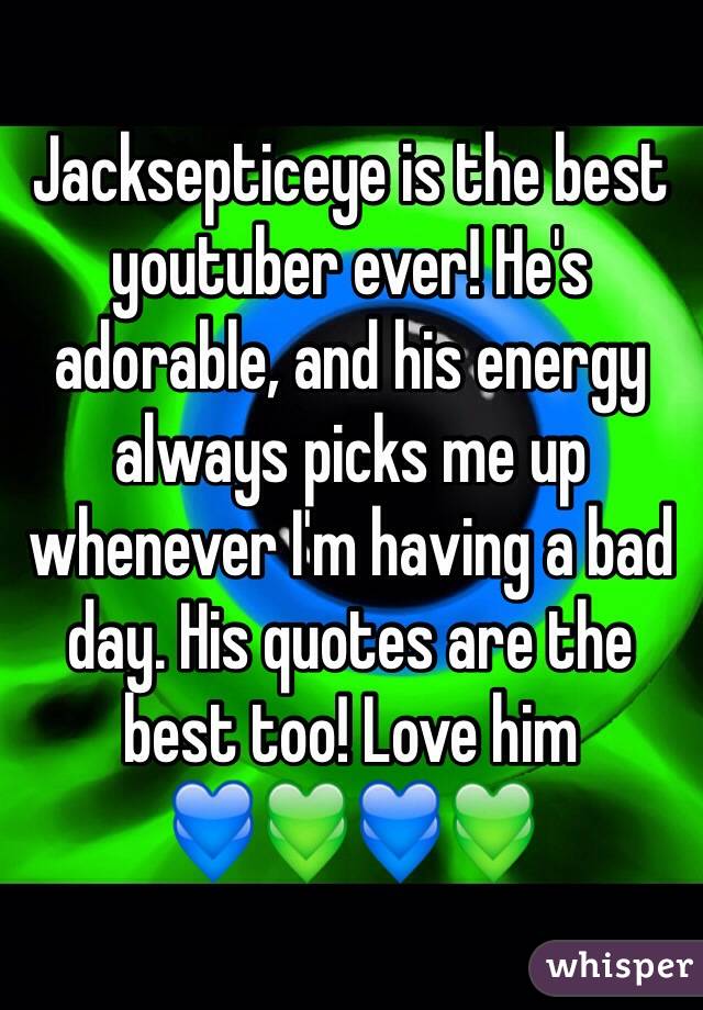 Jacksepticeye is the best youtuber ever! He's adorable, and his energy always picks me up whenever I'm having a bad day. His quotes are the best too! Love him
💙💚💙💚