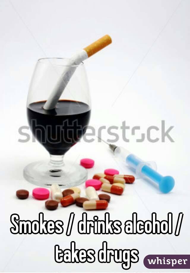 Smokes / drinks alcohol / takes drugs 