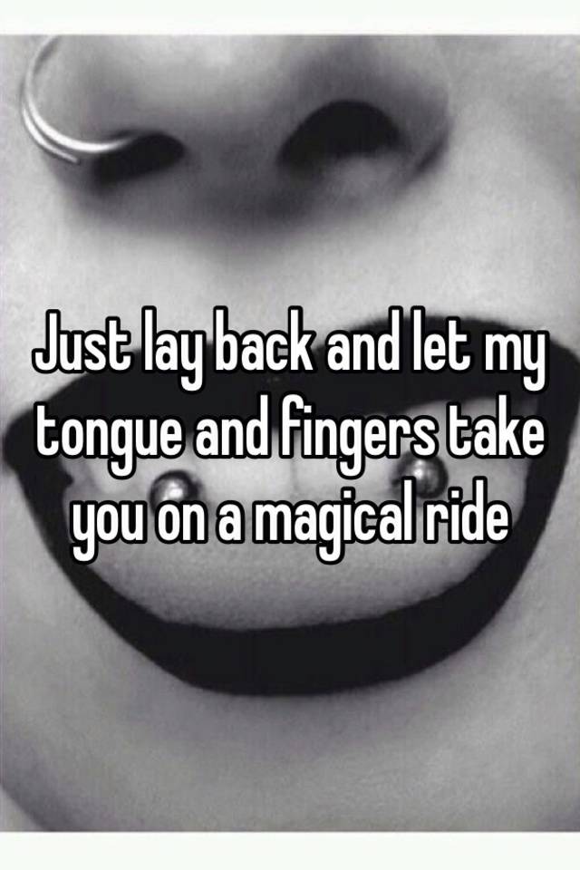 Just lay back and let my tongue and fingers take you on a ...