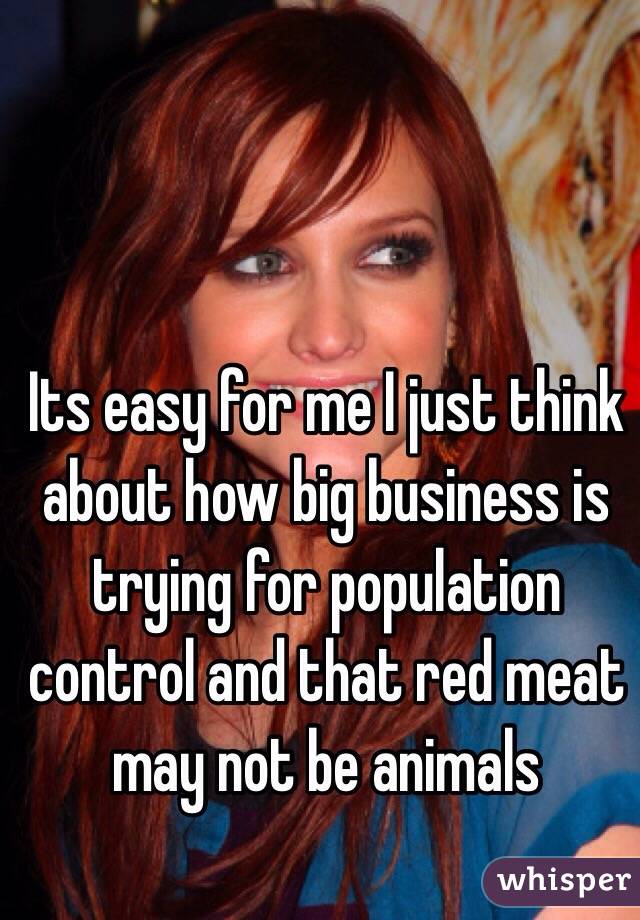 Its easy for me I just think about how big business is trying for population control and that red meat may not be animals