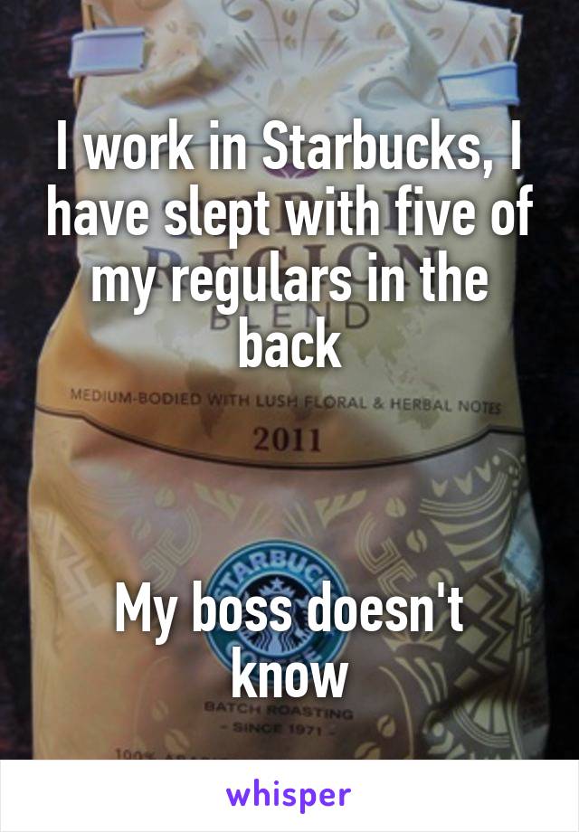 I work in Starbucks, I have slept with five of my regulars in the back



My boss doesn't know