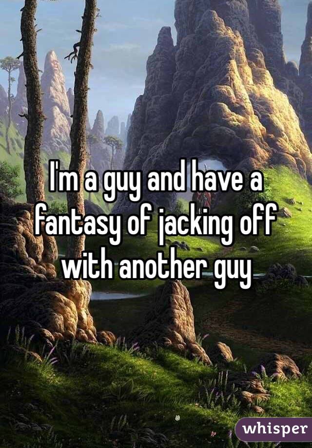 I'm a guy and have a fantasy of jacking off with another guy 