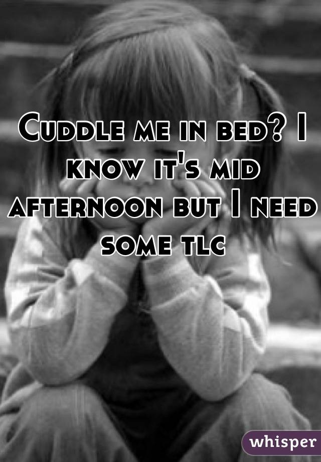Cuddle me in bed? I know it's mid afternoon but I need some tlc
