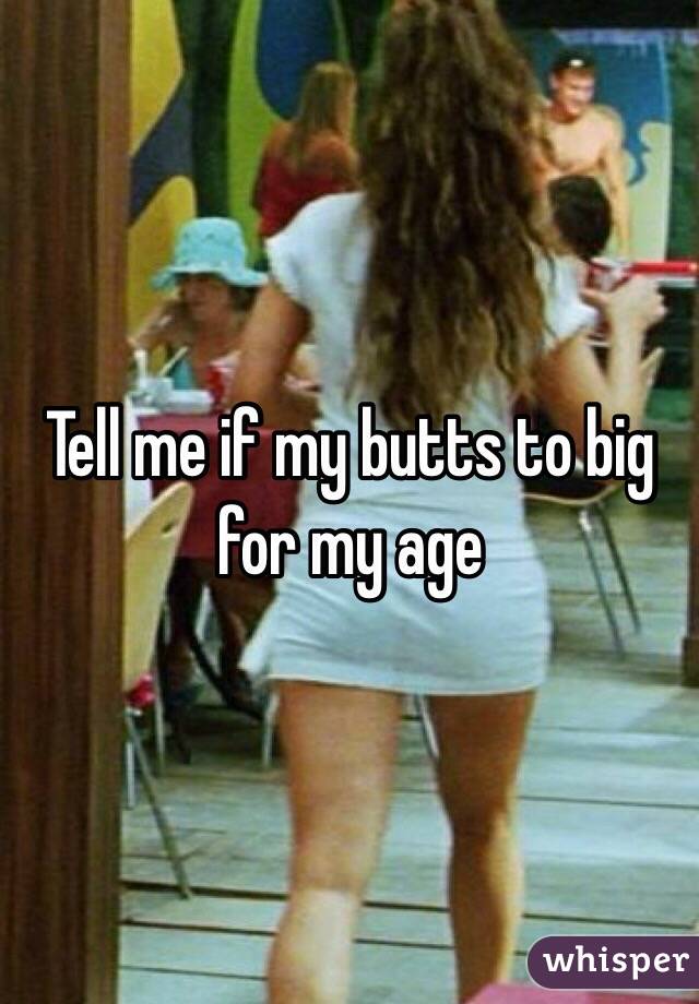 Tell me if my butts to big for my age