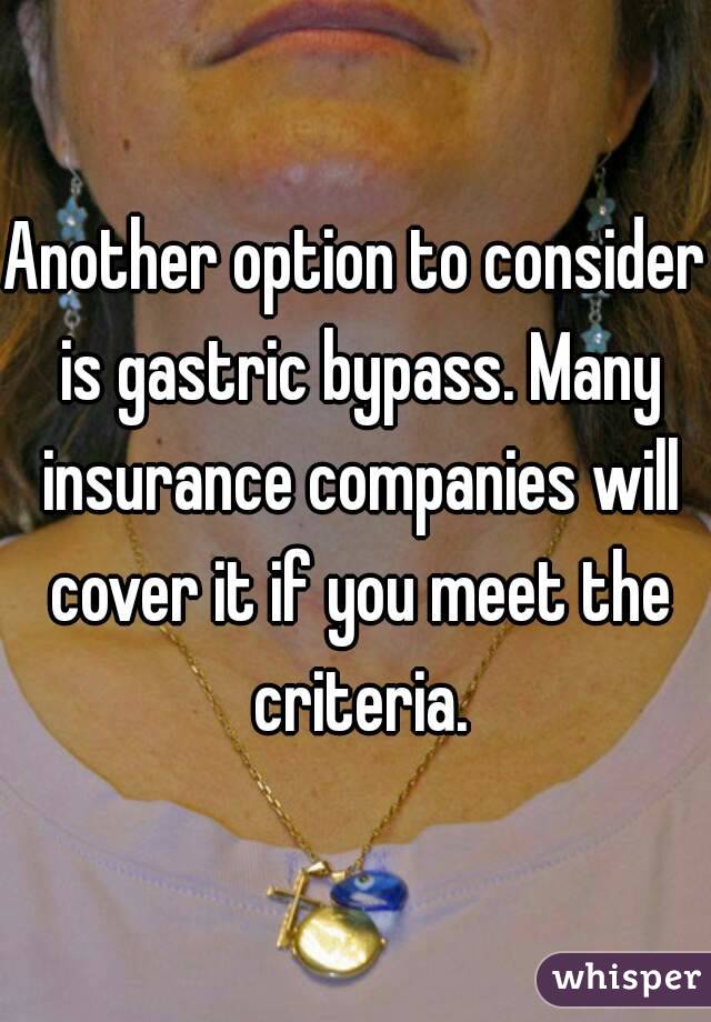 Another option to consider is gastric bypass. Many insurance companies will cover it if you meet the criteria.