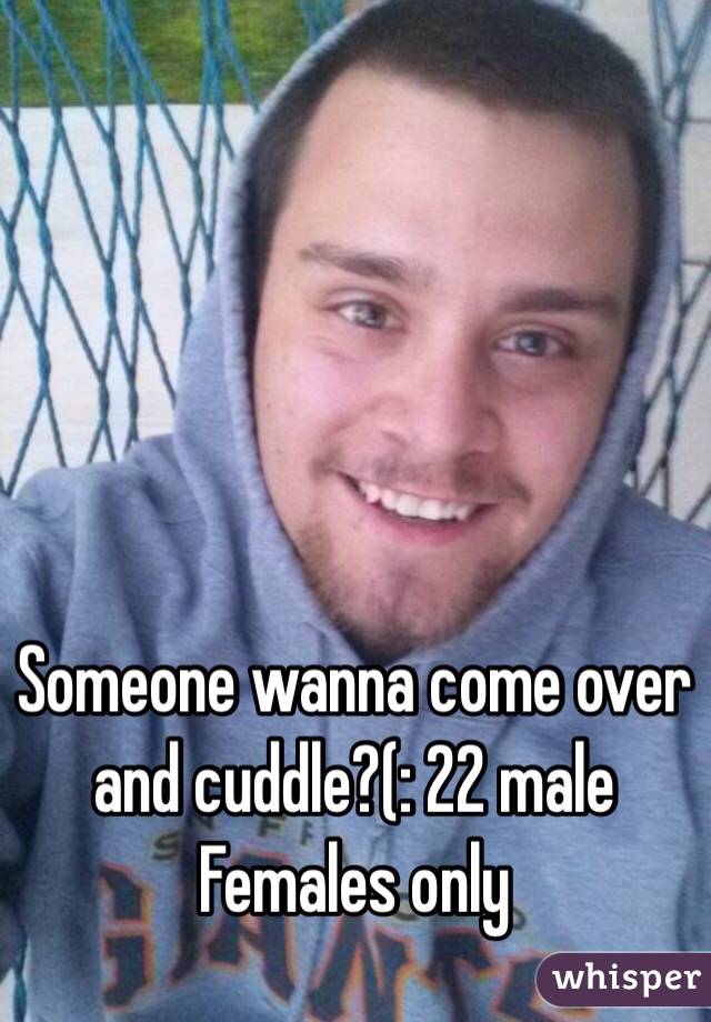 Someone wanna come over and cuddle?(: 22 male
Females only