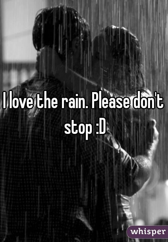 I love the rain. Please don't stop :D