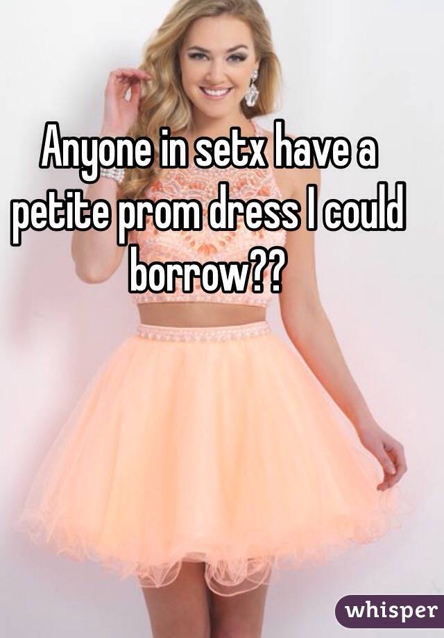 Anyone in setx have a petite prom dress I could borrow??