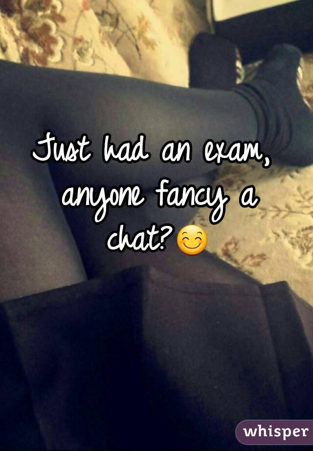 Just had an exam, anyone fancy a chat?😊