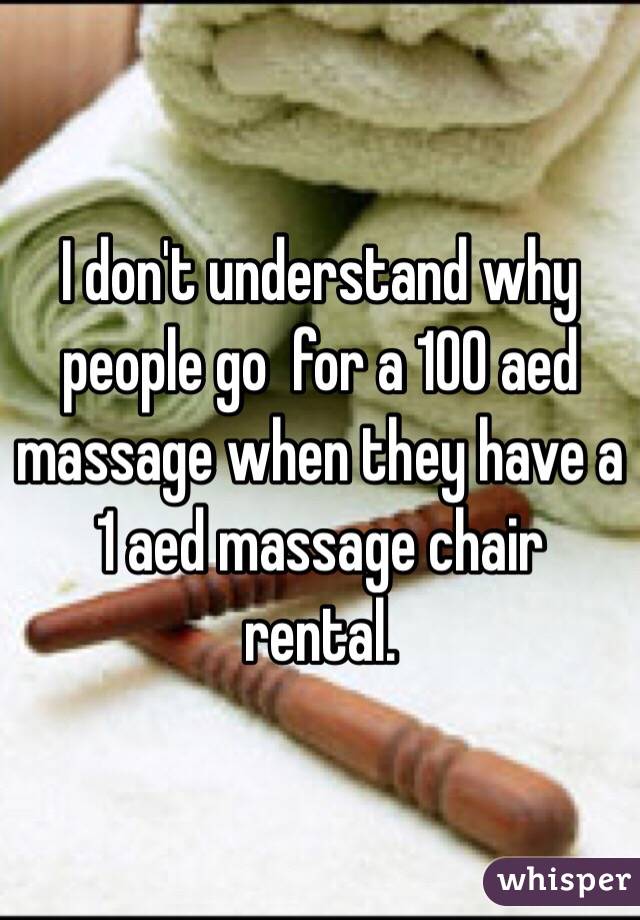 I don't understand why people go  for a 100 aed massage when they have a 1 aed massage chair rental.