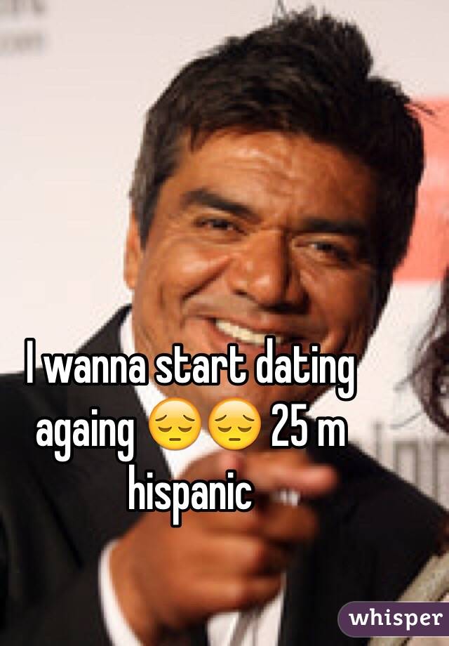 I wanna start dating againg 😔😔 25 m hispanic